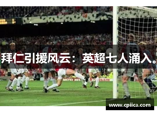 拜仁引援风云：英超七人涌入。