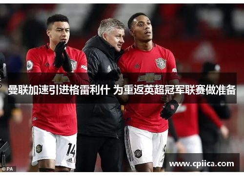 曼联加速引进格雷利什 为重返英超冠军联赛做准备