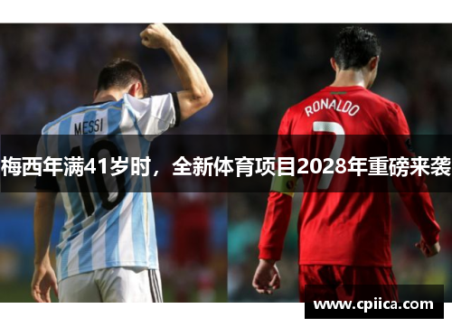 梅西年满41岁时，全新体育项目2028年重磅来袭