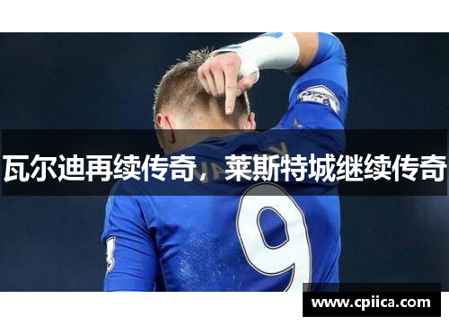 瓦尔迪再续传奇，莱斯特城继续传奇